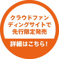 クラウドファンディングサイトにて先行限定発売　詳細はこちら